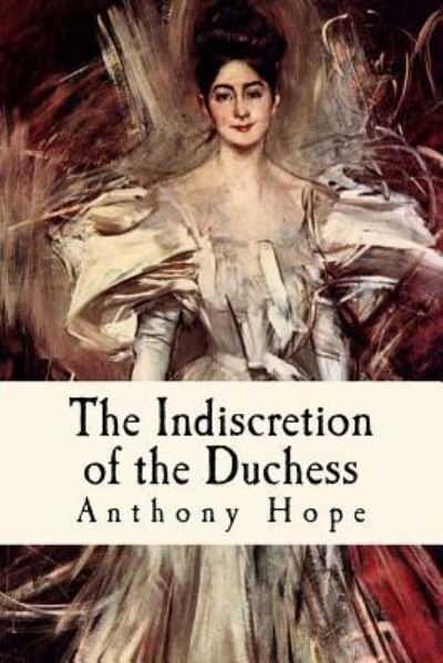 The Indiscretion of the Duchess - Anthony Hope - Książki - Createspace Independent Publishing Platf - 9781979319706 - 1 listopada 2017