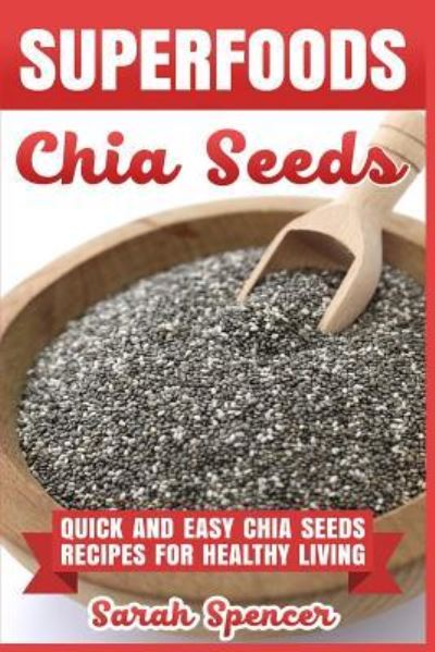 Cover for Sarah Spencer · Superfoods Chia Seeds : Quick and Easy Chia Seed Recipes for Healthy Living (Pocketbok) (2017)