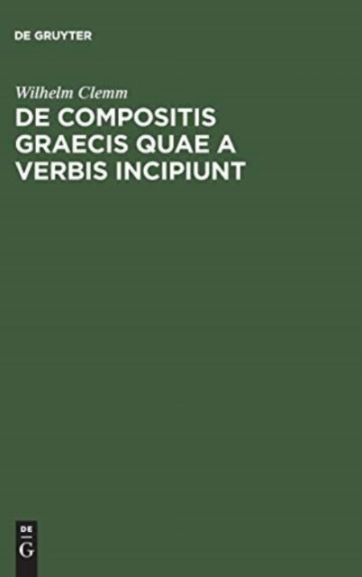 Cover for Wilhelm Clemm · De Compositis Graecis Quae a Verbis Incipiunt (Bok) (1901)