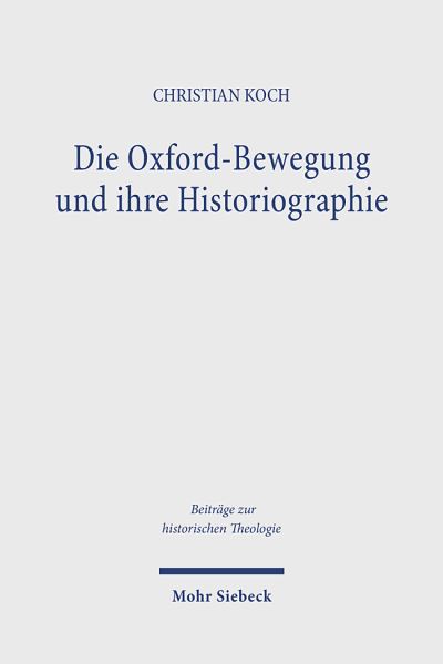 Cover for Christian Koch · Die Oxford-Bewegung und ihre Historiographie: Eine Analyse der geschichtlichen Konstruktion konfessioneller Identitat im Traktarianismus - Beitrage zur historischen Theologie (Hardcover Book) (2024)