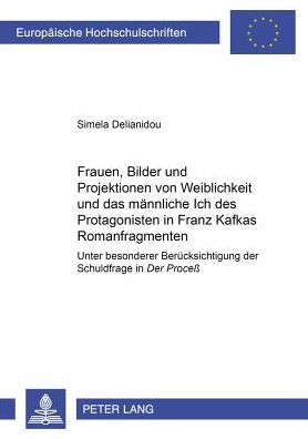 Cover for Simela Delianidou · Frauen, Bilder Und Projektionen Von Weiblichkeit Und Das Maennliche Ich Des Protagonisten in Franz Kafkas Romanfragmenten: Unter Besonderer Beruecksichtigung Der Schuldfrage Im Proceß - Europaeische Hochschulschriften / European University Studie (Paperback Book) (2002)