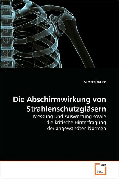 Cover for Karsten Haase · Die Abschirmwirkung Von Strahlenschutzgläsern: Messung Und Auswertung Sowie Die Kritische Hinterfragung Der Angewandten Normen (Paperback Book) [German edition] (2010)