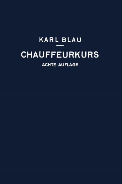 Cover for Karl Blau · Chauffeurkurs: Leichtverstandliche Vorbereitung Zur Chauffeurprufung (Paperback Bog) [8th 8. Aufl. 1929. Softcover Reprint of the Origin edition] (1929)