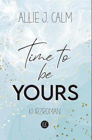 Time to be YOURS - Allie J. Calm - Books - tolino media - 9783754699706 - December 14, 2022