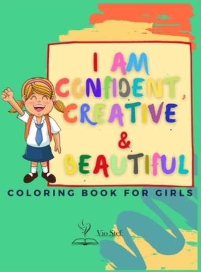 Cover for Dobre Viorel Stefan · I am Confident, Creative &amp; Beautiful: A Coloring Book for Girls about building a girl's confidence, imagination, and spirit! (Hardcover Book) (2021)