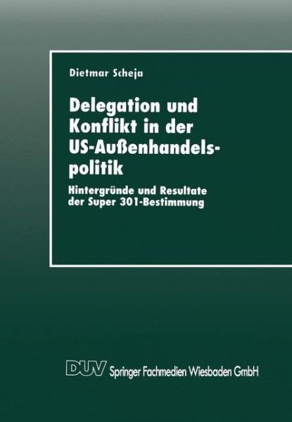 Cover for Dietmar Scheja · Delegation Und Konflikt in Der Us-Aussenhandelspolitik: Hintergrunde Und Resultate Der Super 301-Bestimmung (Paperback Book) [1997 edition] (1997)