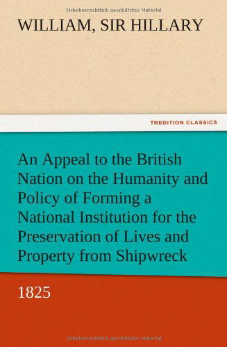 An  Appeal to the British Nation on the Humanity and Policy of Forming a National Institution for the Preservation of Lives and Property from Shipwrec - William Sir Hillary - Books - TREDITION CLASSICS - 9783847212706 - December 12, 2012