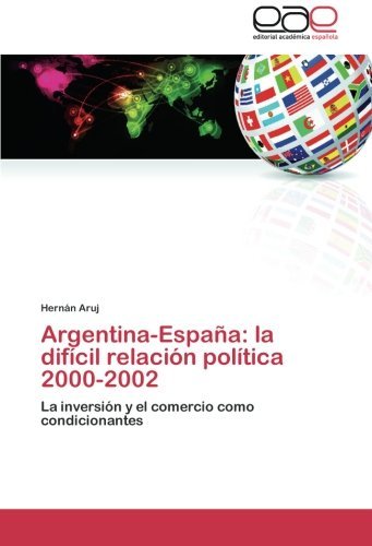 Cover for Hernán Aruj · Argentina-españa: La Difícil Relación Política 2000-2002: La Inversión Y El Comercio Como Condicionantes (Paperback Book) [Spanish edition] (2012)