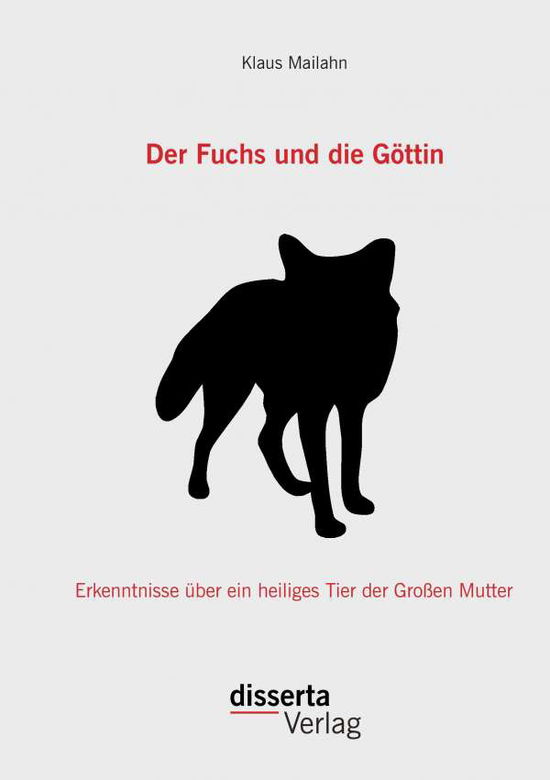 Der Fuchs Und Die Göttin: Erkenntnisse Über Ein Heiliges Tier Der Großen Mutter - Klaus Mailahn - Books - disserta verlag - 9783954257706 - October 16, 2014