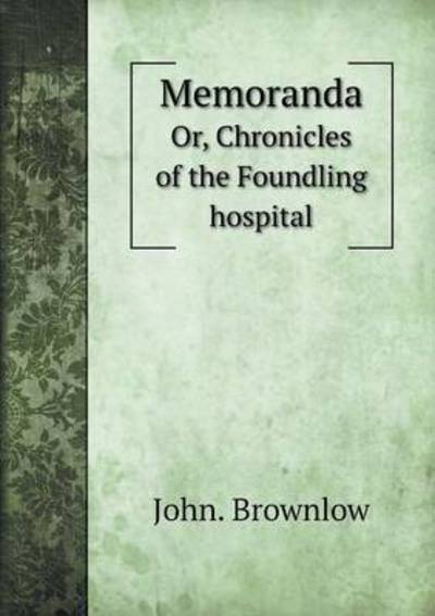 Cover for John Brownlow · Memoranda Or, Chronicles of the Foundling Hospital (Paperback Book) (2015)