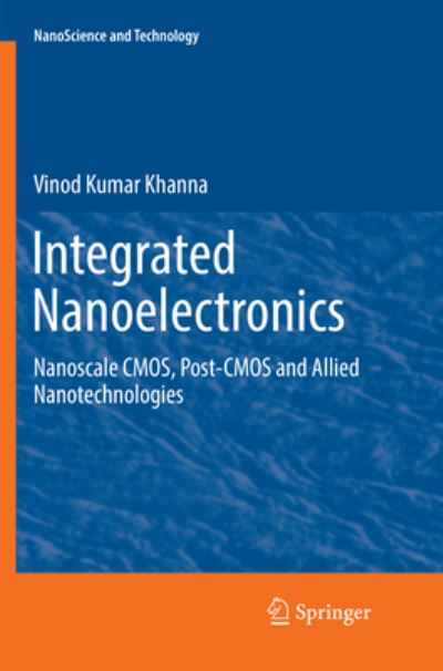 Cover for Vinod Kumar Khanna · Integrated Nanoelectronics: Nanoscale CMOS, Post-CMOS and Allied Nanotechnologies - NanoScience and Technology (Paperback Book) [Softcover reprint of the original 1st ed. 2016 edition] (2018)