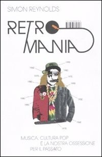 Cover for Simon Reynolds · Retromania. Musica, Cultura Pop E La Nostra Ossessione Per Il Passato (Book)