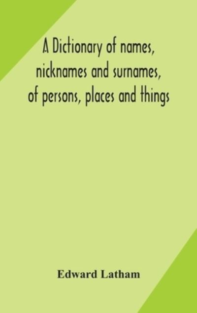 Cover for Edward Latham · A dictionary of names, nicknames and surnames, of persons, places and things (Hardcover bog) (2020)