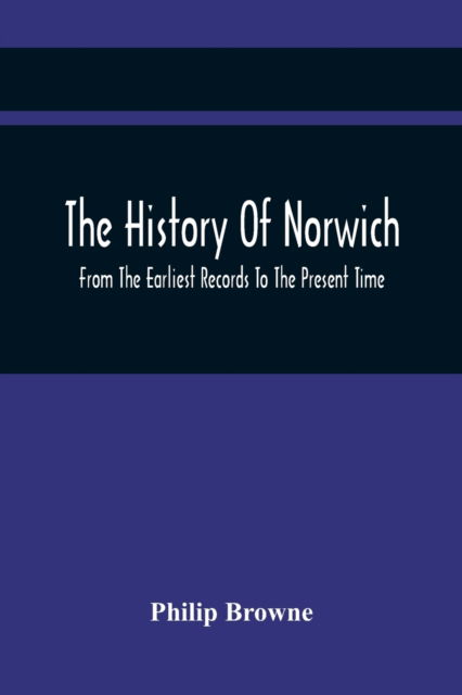 The History Of Norwich, From The Earliest Records To The Present Time - Philip Browne - Books - Alpha Edition - 9789354419706 - February 17, 2021