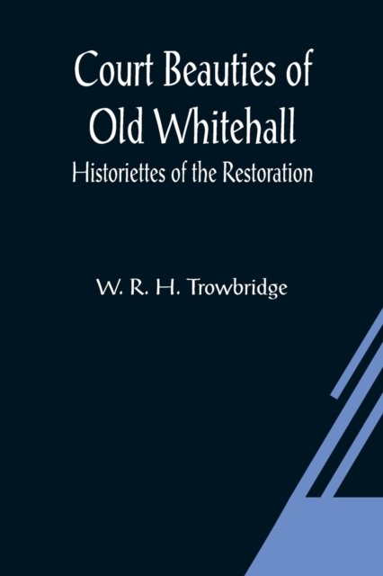Cover for W R H Trowbridge · Court Beauties of Old Whitehall; Historiettes of the Restoration (Paperback Book) (2021)