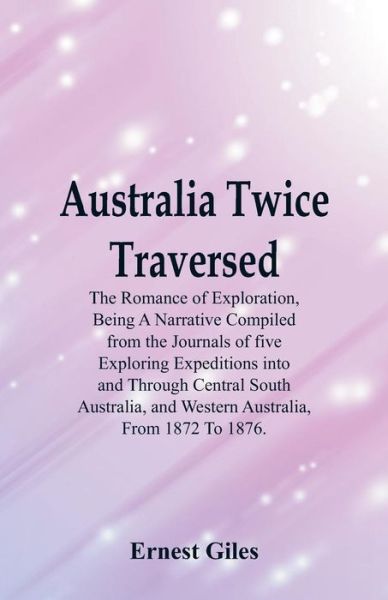 Australia Twice Traversed - Ernest Giles - Livros - Alpha Edition - 9789387600706 - 16 de fevereiro de 2018