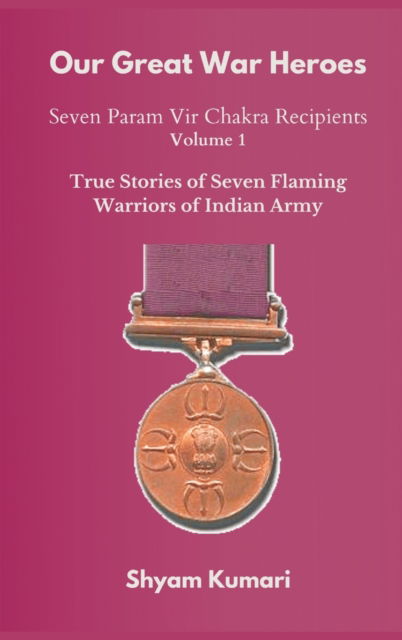 Cover for Shyam Kumari · Our Great War Heroes: Seven Param Vir Chakra Recipients - Vol 1 (True Stories of Seven Flaming Warriors of Indian Army) - Our Great War Heroes: Seven Param Vir Chakra Recipients (Hardcover Book) (2021)