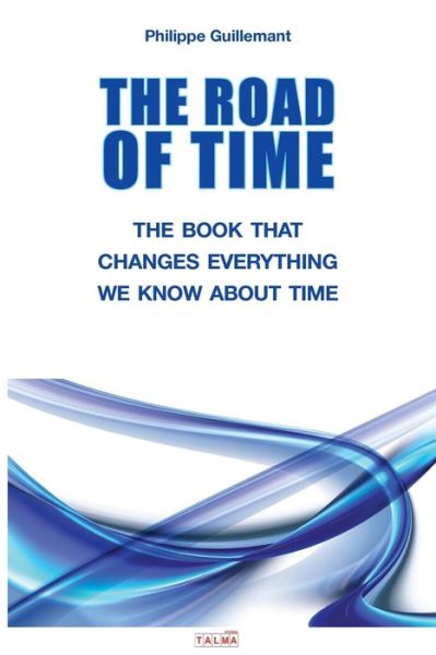 Cover for Philippe Guillemant · The Road of Time: The Book That Changes Everything We Know about Time (Paperback Book) (2018)