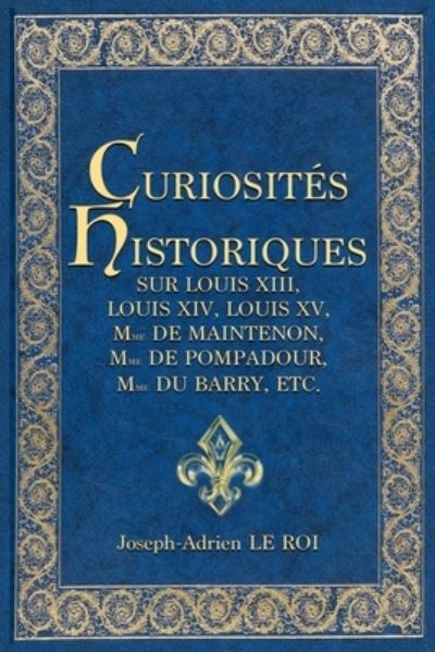 Cover for Joseph-Adrien Le Roi · Curiosites historiques sur Louis XIII, Louis XIV, Louis XV, Mme de Maintenon, Mme de Pompadour, Mme du Barry, etc. (Paperback Book) (2020)