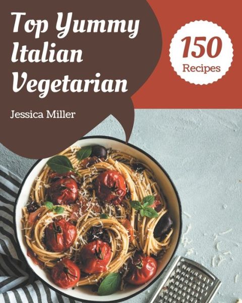 Cover for Jessica Miller · Top 150 Yummy Italian Vegetarian Recipes (Taschenbuch) (2020)