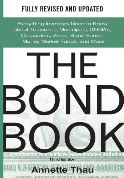 Cover for Annette Thau · The Bond Book, Third Edition: Everything Investors Need to Know About Treasuries, Municipals, GNMAs, Corporates, Zeros, Bond Funds, Money Market Funds, and More (Hardcover Book) (2010)