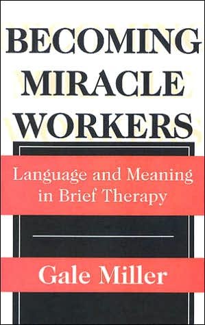 Becoming Miracle Workers: Language and Learning in Brief Therapy - Social Problems & Social Issues - Gale Miller - Livres - Taylor & Francis Inc - 9780202305707 - 14 octobre 1997