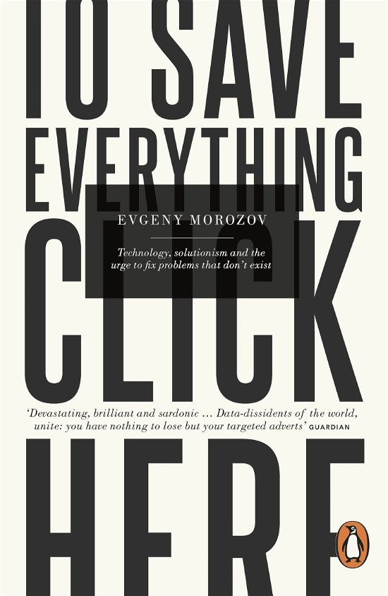Cover for Evgeny Morozov · To Save Everything, Click Here: Technology, Solutionism, and the Urge to Fix Problems that Don't Exist (Paperback Book) (2014)