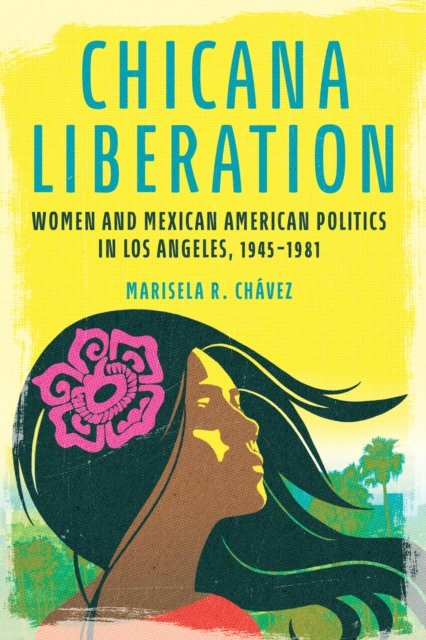 Cover for Marisela R. Chavez · Chicana Liberation: Women and Mexican American Politics in Los Angeles, 1945-1981 - Women, Gender, and Sexuality in American History (Hardcover Book) (2024)