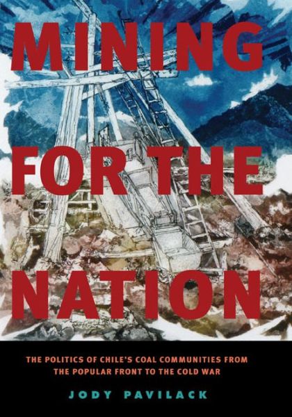 Cover for Pavilack, Jody (Assistant Professor , University of Montana) · Mining for the Nation: The Politics of Chile's Coal Communities from the Popular Front to the Cold War (Paperback Book) (2012)