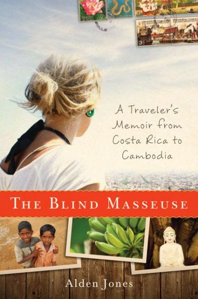 Cover for Alden Jones · Blind Masseuse: A Traveler's Memoir from Costa Rica to Cambodia (Hardcover Book) (2013)