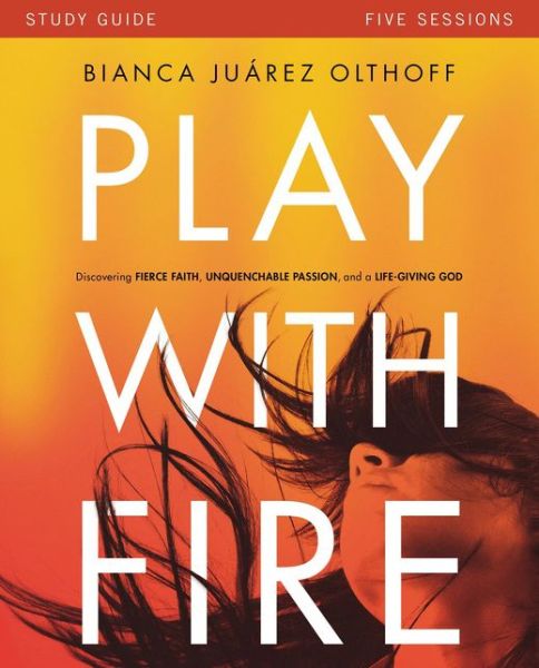 Cover for Bianca Juarez Olthoff · Play with Fire Bible Study Guide: Discovering Fierce Faith, Unquenchable Passion and a Life-Giving God (Paperback Book) (2016)