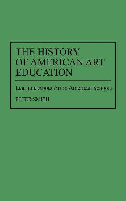 Cover for Peter Smith · The History of American Art Education: Learning About Art in American Schools (Hardcover bog) (1996)