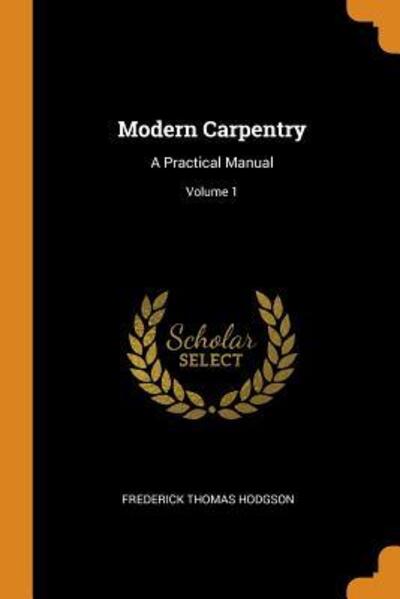 Cover for Frederick Thomas Hodgson · Modern Carpentry A Practical Manual; Volume 1 (Paperback Book) (2018)