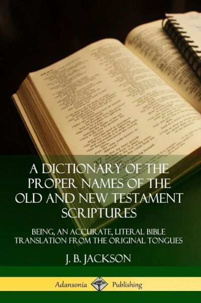 Cover for J. B. Jackson · A Dictionary of the Proper Names of the Old and New Testament Scriptures: Being, an Accurate, Literal Bible Translation from the Original Tongues (Paperback Bog) (2019)