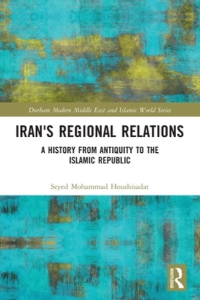 Cover for Seyed Mohammad Houshisadat · Iran's Regional Relations: A History from Antiquity to the Islamic Republic - Durham Modern Middle East and Islamic World Series (Paperback Book) (2022)