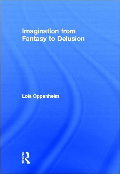 Cover for Oppenheim, Lois (Montclair State University, New Jersey, USA) · Imagination from Fantasy to Delusion - Psychoanalysis in a New Key Book Series (Gebundenes Buch) (2012)