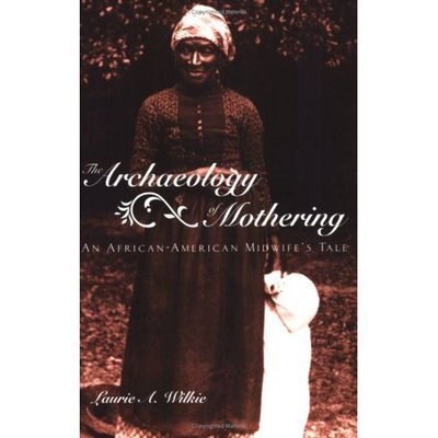 Cover for Laurie A. Wilkie · The Archaeology of Mothering: An African-American Midwife's Tale (Paperback Bog) (2003)