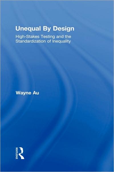 Cover for Au, Wayne (University of Washington Bothell) · Unequal By Design: High-Stakes Testing and the Standardization of Inequality - Critical Social Thought (Hardcover Book) (2008)