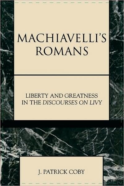 Machiavelli's Romans: Liberty and Greatness in the Discourses on Livy - Applications of Political Theory - Patrick J. Coby - Boeken - Lexington Books - 9780739100707 - 13 mei 1999