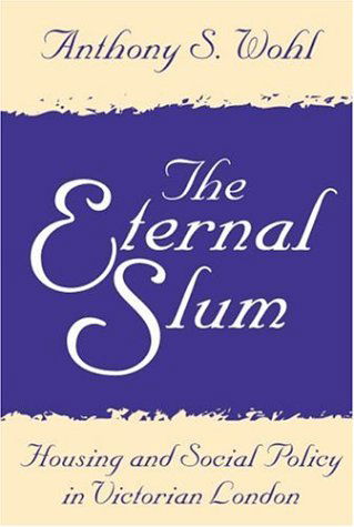 Cover for Anthony Wohl · The Eternal Slum: Housing and Social Policy in Victorian London (Paperback Book) [New edition] (2001)