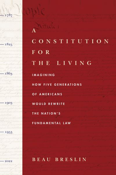 Cover for Beau Breslin · A Constitution for the Living: Imagining How Five Generations of Americans Would Rewrite the Nation's Fundamental Law (Hardcover Book) (2021)