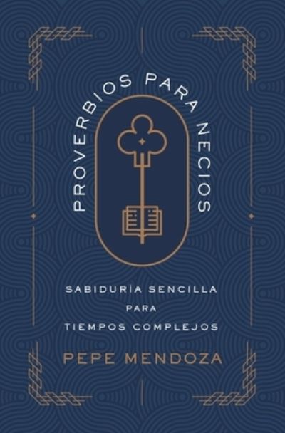 Cover for Mendoza Pepe Mendoza · Proverbios para necios: Sabiduria sencilla para tiempos complejos (Paperback Book) (2024)