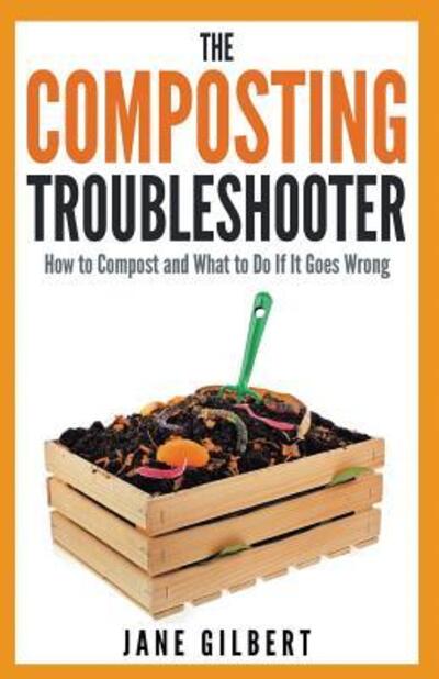 Cover for Jane Gilbert · The Composting Troubleshooter : How to Compost and What to Do If It Goes Wrong (Paperback Book) (2017)