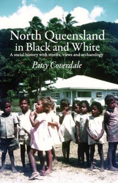 Cover for Patsy Coverdale · North Queensland in Black and White: A social history with stories, views and archaeology (Paperback Book) [2nd edition] (2016)