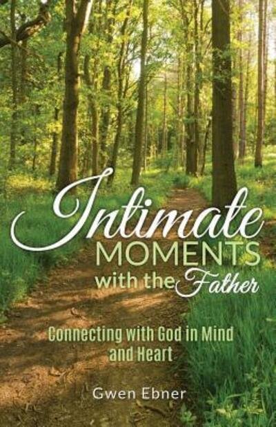 Intimate Moments with the Father : Connecting with God in Mind and Heart - Gwen Ebner - Libros - Path to Wholeness Publishing - 9780998178707 - 12 de noviembre de 2016