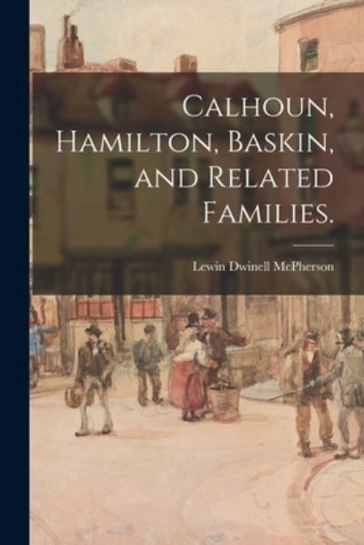 Cover for Lewin Dwinell 1876- McPherson · Calhoun, Hamilton, Baskin, and Related Families. (Paperback Book) (2021)