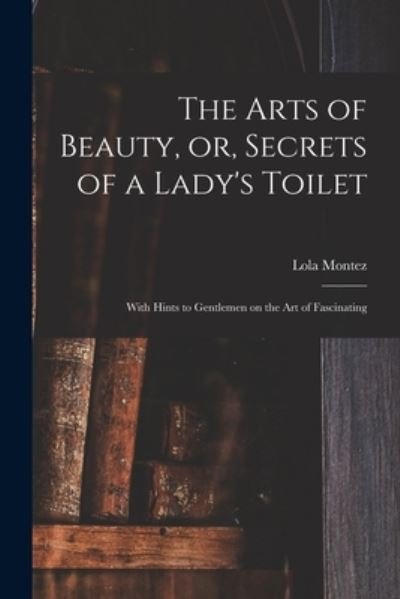 Cover for Lola 1818-1861 Montez · The Arts of Beauty, or, Secrets of a Lady's Toilet (Pocketbok) (2021)