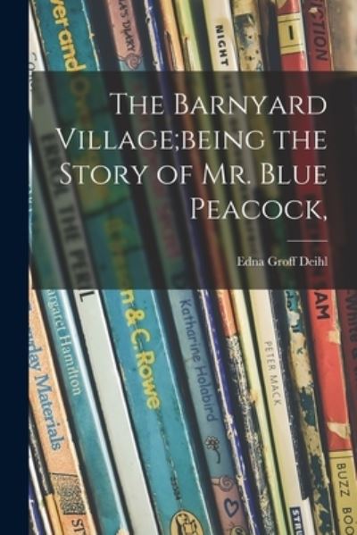 Cover for Edna Groff 1881-1935 Deihl · The Barnyard Village; being the Story of Mr. Blue Peacock, (Paperback Book) (2021)