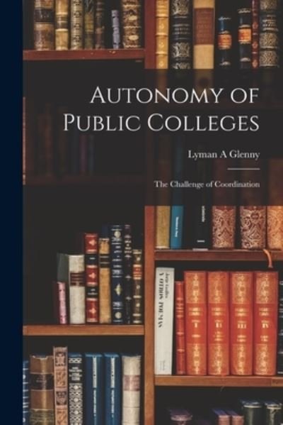 Cover for Lyman A Glenny · Autonomy of Public Colleges; the Challenge of Coordination (Paperback Bog) (2021)