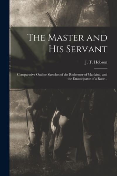 Cover for J T (Jonathan Todd) B 1850 Hobson · The Master and His Servant; Comparative Outline Sketches of the Redeemer of Mankind, and the Emancipator of a Race .. (Paperback Book) (2021)